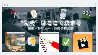 “完成”はここで決まる｜編集・社内レビュー・公開の舞台裏