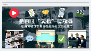 動画は“文化”になる｜社内で根づかせる仕組みと工夫とは？
